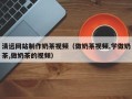 漳浦清远网站制作奶茶视频（做奶茶视频,学做奶茶,做奶茶的视频）