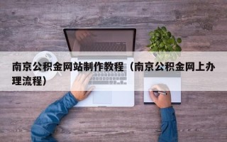 漳浦南京公积金网站制作教程（南京公积金网上办理流程）