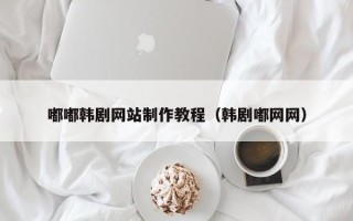 漳浦嘟嘟韩剧网站制作教程（韩剧嘟网网）