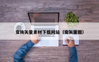 漳浦变换矢量素材下载网站（变矢量图）