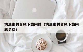 漳浦快进素材音频下载网站（快进素材音频下载网站免费）
