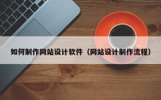 漳浦如何制作网站设计软件（网站设计制作流程）