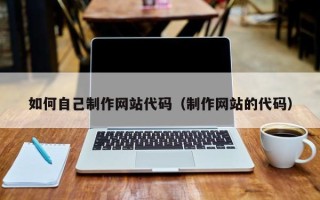 漳浦如何自己制作网站代码（制作网站的代码）