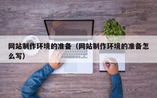 漳浦网站制作环境的准备（网站制作环境的准备怎么写）