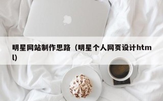 漳浦明星网站制作思路（明星个人网页设计html）