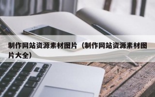 漳浦制作网站资源素材图片（制作网站资源素材图片大全）
