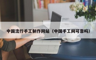 漳浦中国流行手工制作网站（中国手工网可靠吗）