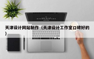 漳浦天津设计网站制作（天津设计工作室口碑好的）