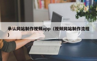 漳浦承认网站制作视频app（视频网站制作流程）